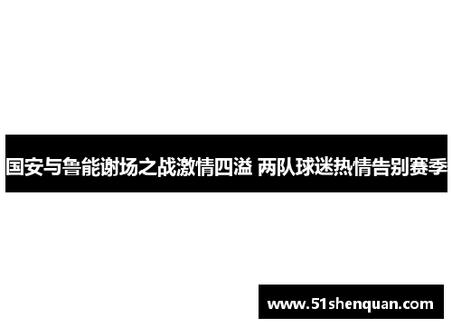 国安与鲁能谢场之战激情四溢 两队球迷热情告别赛季