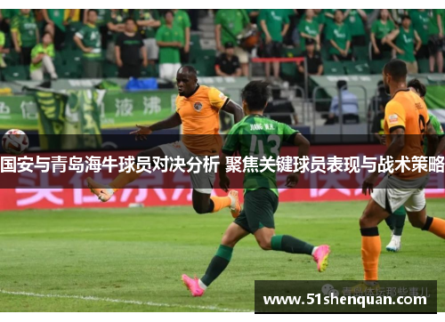 国安与青岛海牛球员对决分析 聚焦关键球员表现与战术策略