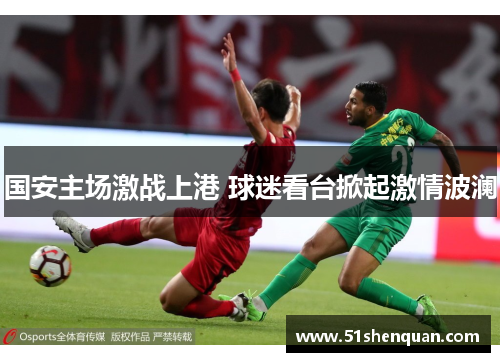 国安主场激战上港 球迷看台掀起激情波澜