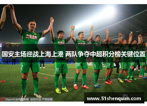 国安主场迎战上海上港 两队争夺中超积分榜关键位置