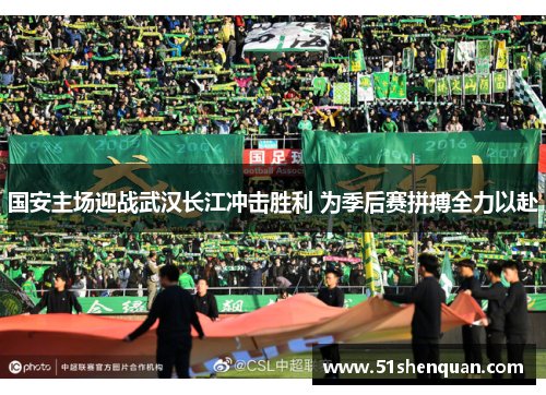 国安主场迎战武汉长江冲击胜利 为季后赛拼搏全力以赴