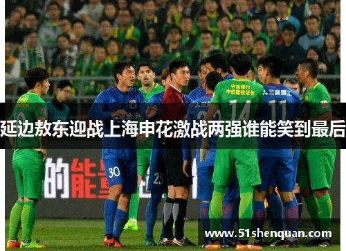 延边敖东迎战上海申花激战两强谁能笑到最后