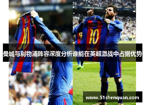 曼城与利物浦阵容深度分析谁能在英超激战中占据优势