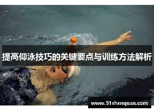 提高仰泳技巧的关键要点与训练方法解析