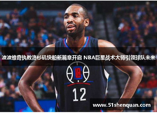 波波维奇执教洛杉矶快船新篇章开启 NBA巨星战术大师引领球队未来