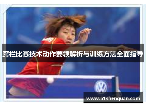 跨栏比赛技术动作要领解析与训练方法全面指导